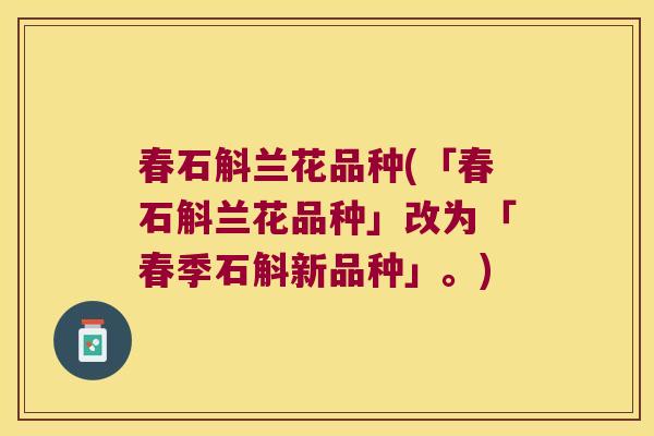 春石斛兰花品种(「春石斛兰花品种」改为「春季石斛新品种」。)