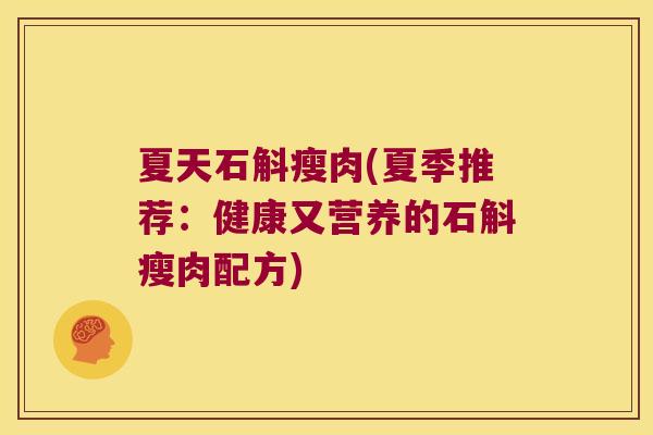 夏天石斛瘦肉(夏季推荐：健康又营养的石斛瘦肉配方)