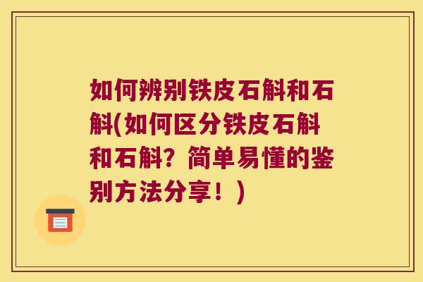 如何辨别铁皮石斛和石斛(如何区分铁皮石斛和石斛？简单易懂的鉴别方法分享！)