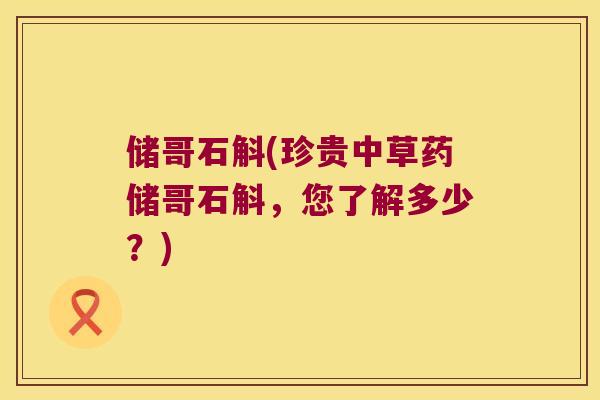 储哥石斛(珍贵中草药储哥石斛，您了解多少？)