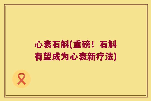 心衰石斛(重磅！石斛有望成为心衰新疗法)