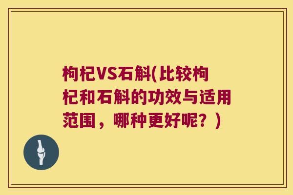 枸杞VS石斛(比较枸杞和石斛的功效与适用范围，哪种更好呢？)