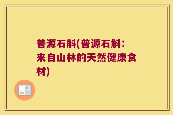 普源石斛(普源石斛:来自山林的天然健康食材) 普源石斛(普源石斛:来自山林的天然健康食材)