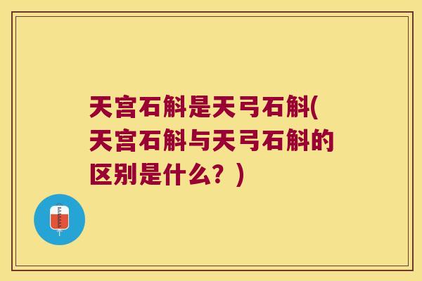 天宫石斛是天弓石斛(天宫石斛与天弓石斛的区别是什么？)