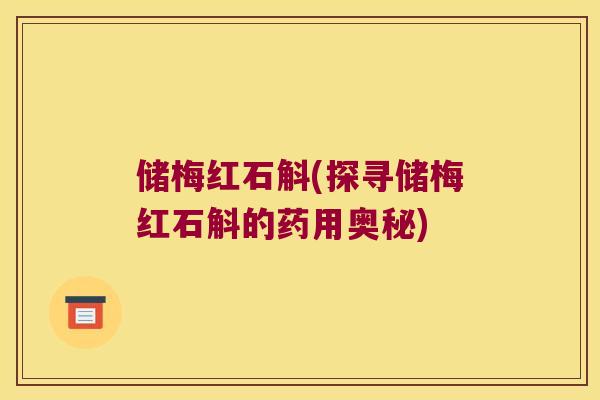 储梅红石斛(探寻储梅红石斛的药用奥秘)
