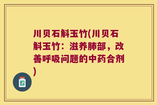 川贝石斛玉竹(川贝石斛玉竹：滋养肺部，改善呼吸问题的中药合剂)