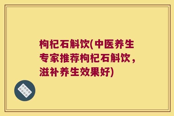 枸杞石斛饮(中医养生专家推荐枸杞石斛饮，滋补养生效果好)
