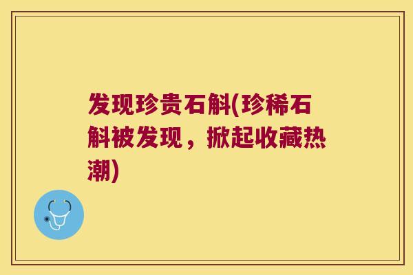 发现珍贵石斛(珍稀石斛被发现，掀起收藏热潮)