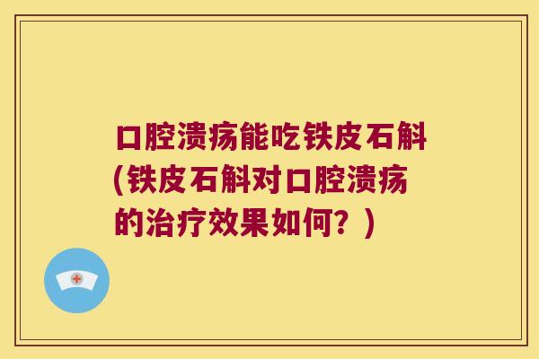 口腔溃疡能吃铁皮石斛(铁皮石斛对口腔溃疡的治疗效果如何？)