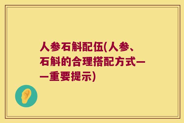 人参石斛配伍(人参、石斛的合理搭配方式——重要提示)