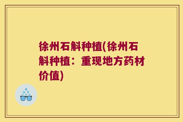 徐州石斛种植(徐州石斛种植：重现地方药材价值)