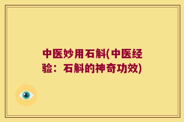 中医妙用石斛(中医经验：石斛的神奇功效)