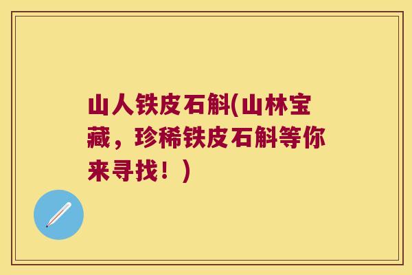 山人铁皮石斛(山林宝藏，珍稀铁皮石斛等你来寻找！)