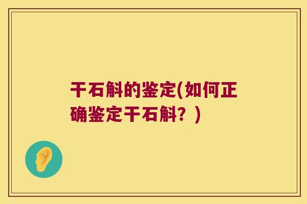 干石斛的鉴定(如何正确鉴定干石斛？)