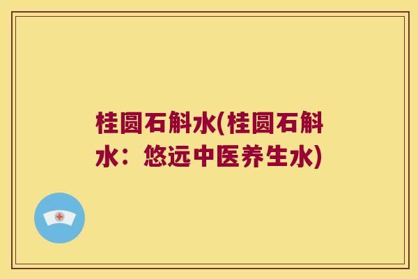 桂圆石斛水(桂圆石斛水：悠远中医养生水)