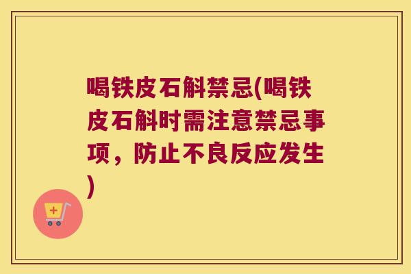 喝铁皮石斛禁忌(喝铁皮石斛时需注意禁忌事项，防止不良反应发生)