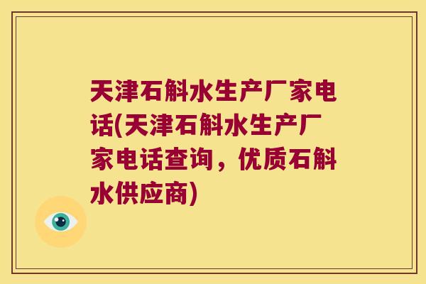 天津石斛水生产厂家电话(天津石斛水生产厂家电话查询，优质石斛水供应商)