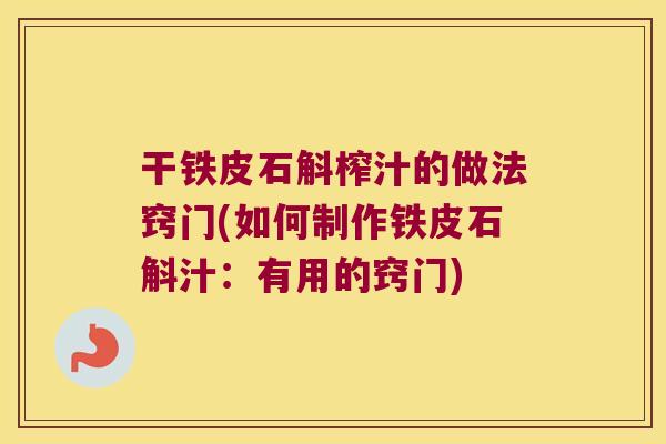 干铁皮石斛榨汁的做法窍门(如何制作铁皮石斛汁：有用的窍门)