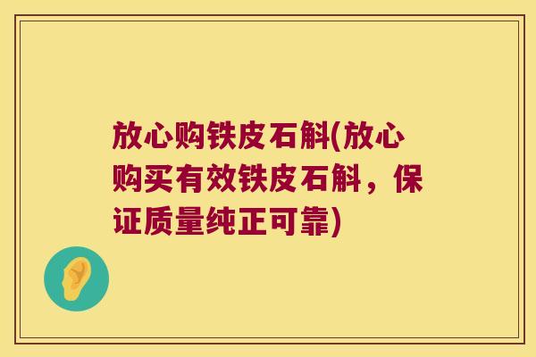 放心购铁皮石斛(放心购买有效铁皮石斛，保证质量纯正可靠)