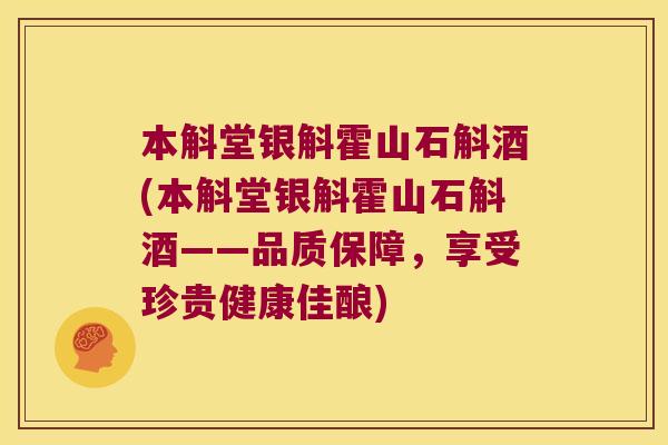 本斛堂银斛霍山石斛酒(本斛堂银斛霍山石斛酒——品质保障,享受珍贵健康佳酿) 本斛堂银斛霍山石斛酒(本斛堂银斛霍山石斛酒——品质保障,享受珍贵健康佳酿)