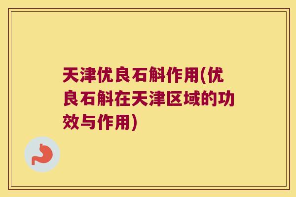 天津优良石斛作用(优良石斛在天津区域的功效与作用)