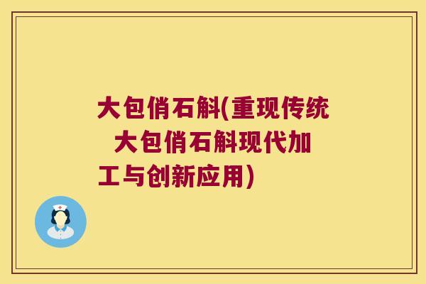 大包俏石斛(重现传统  大包俏石斛现代加工与创新应用)
