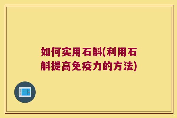 如何实用石斛(利用石斛提高免疫力的方法)