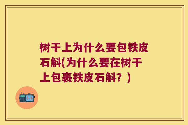 树干上为什么要包铁皮石斛(为什么要在树干上包裹铁皮石斛？)
