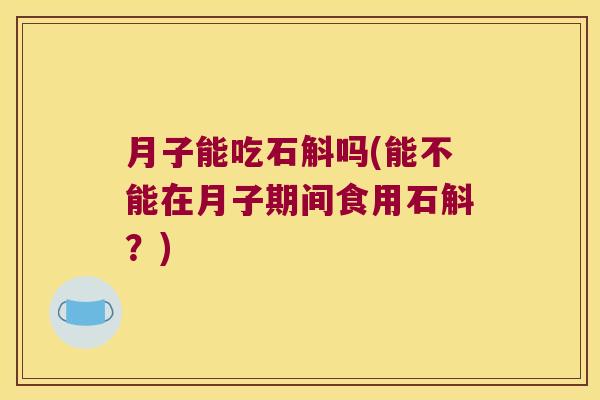 月子能吃石斛吗(能不能在月子期间食用石斛？)