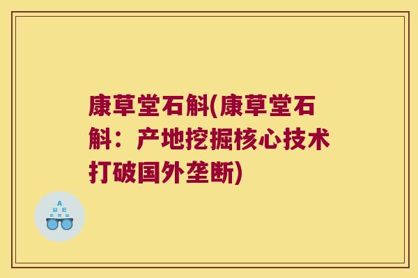康草堂石斛(康草堂石斛：产地挖掘核心技术打破国外垄断)