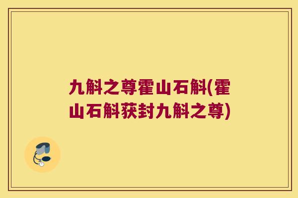 九斛之尊霍山石斛(霍山石斛获封九斛之尊)