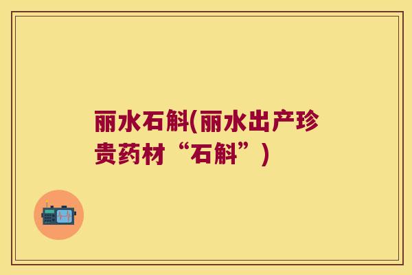 丽水石斛(丽水出产珍贵药材“石斛”)