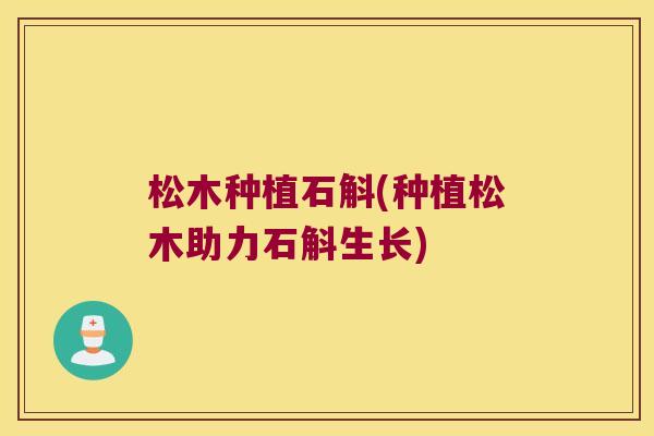 松木种植石斛(种植松木助力石斛生长) 松木种植石斛(种植松木助力石斛生长)