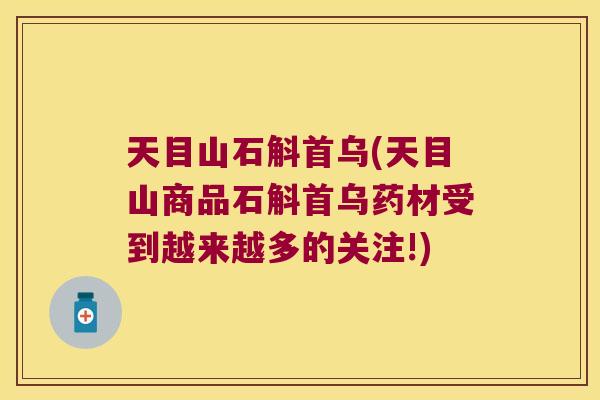 天目山石斛首乌(天目山商品石斛首乌药材受到越来越多的关注!)