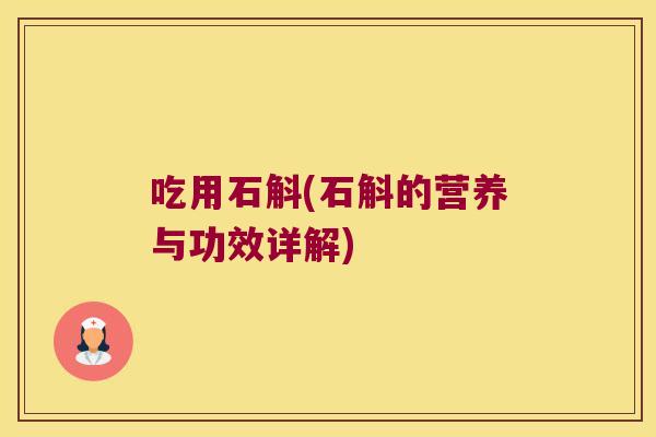 吃用石斛(石斛的营养与功效详解)