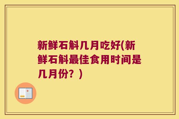 新鲜石斛几月吃好(新鲜石斛佳食用时间是几月份？)
