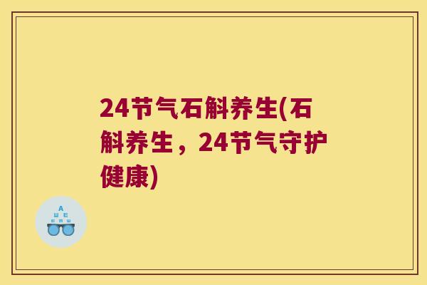 24节气石斛养生(石斛养生，24节气守护健康)