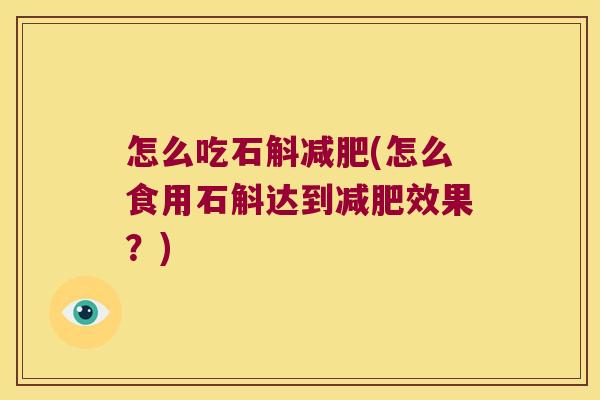 怎么吃石斛(怎么食用石斛达到效果？)