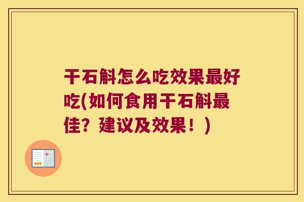 干石斛怎么吃效果最好吃(如何食用干石斛最佳？建议及效果！)