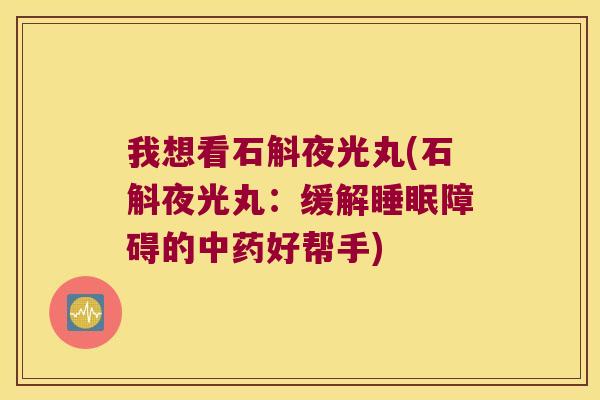 我想看石斛夜光丸(石斛夜光丸：缓解障碍的好帮手)