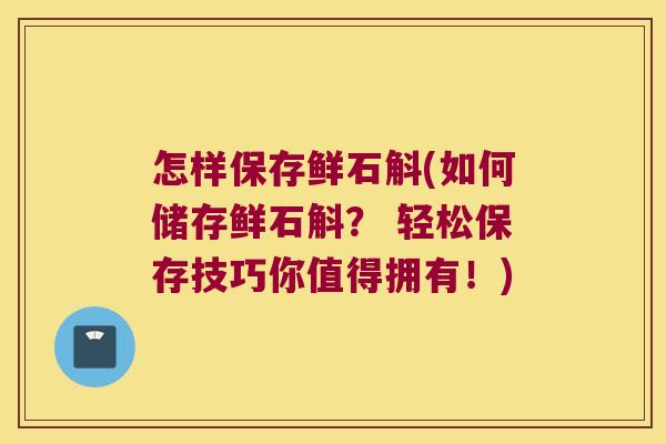 怎样保存鲜石斛(如何储存鲜石斛？ 轻松保存技巧你值得拥有！)