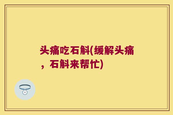 头痛吃石斛(缓解头痛，石斛来帮忙)