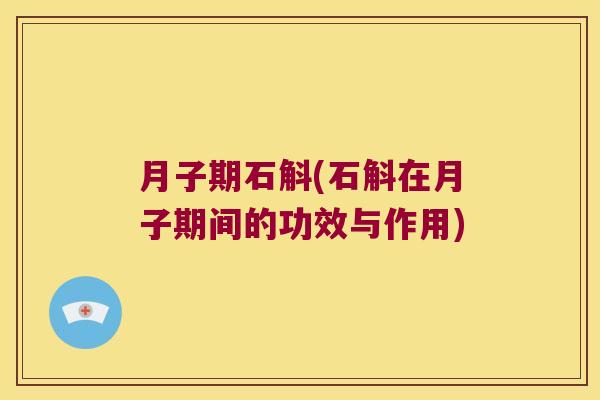 月子期石斛(石斛在月子期间的功效与作用)