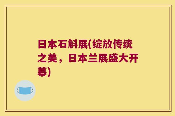 日本石斛展(绽放传统之美，日本兰展盛大开幕)