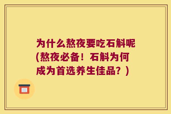 为什么熬夜要吃石斛呢(熬夜必备！石斛为何成为首选养生佳品？)