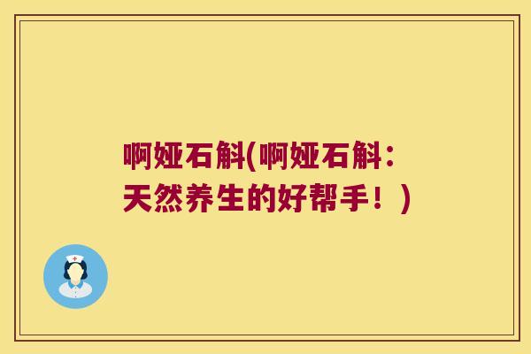 啊娅石斛(啊娅石斛：天然养生的好帮手！)