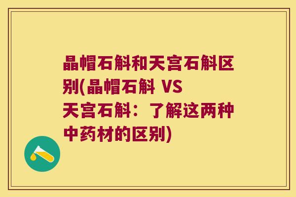 晶帽石斛和天宫石斛区别(晶帽石斛 VS 天宫石斛：了解这两种材的区别)