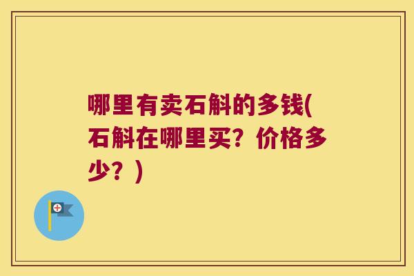 哪里有卖石斛的多钱(石斛在哪里买？价格多少？)