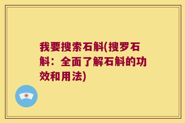 我要搜索石斛(搜罗石斛：全面了解石斛的功效和用法)