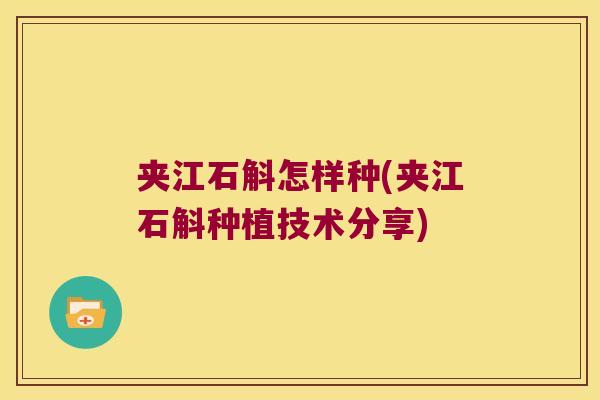 夹江石斛怎样种(夹江石斛种植技术分享)